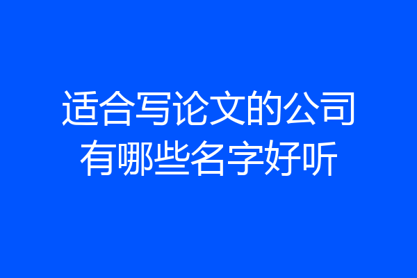 适合写论文的公司有哪些名字好听