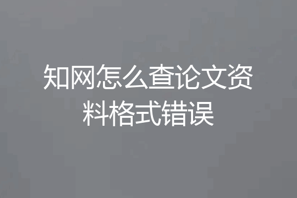 知网怎么查论文资料格式错误