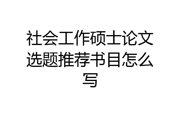 社会工作硕士论文选题推荐书目怎么写