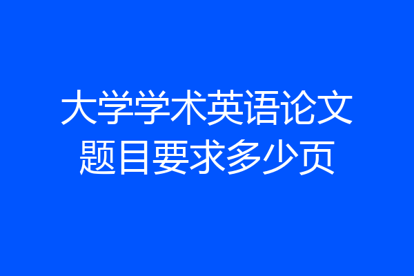 大学学术英语论文题目要求多少页