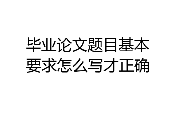 毕业论文题目基本要求怎么写才正确