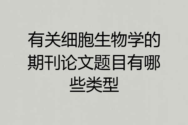 有关细胞生物学的期刊论文题目有哪些类型