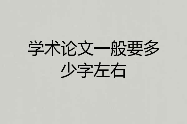 学术论文一般要多少字左右