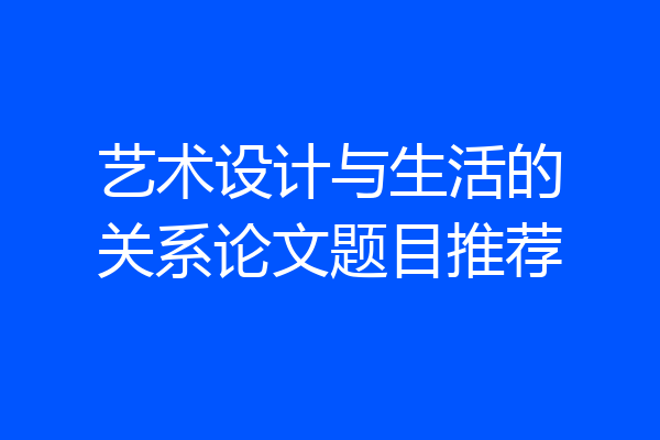 艺术设计与生活的关系论文题目推荐