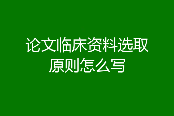 论文临床资料选取原则怎么写