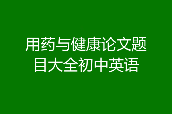 用药与健康论文题目大全初中英语