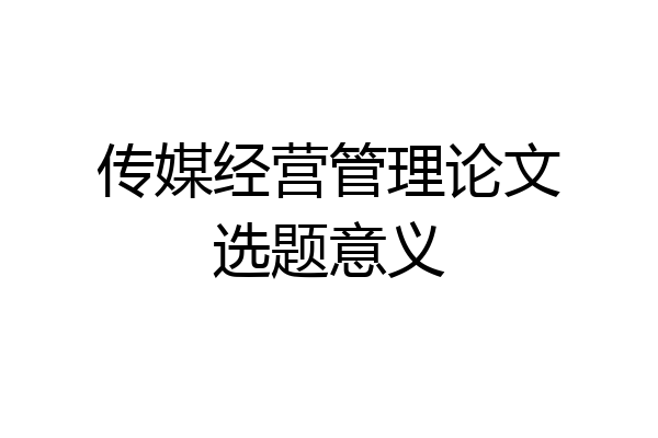 传媒经营管理论文选题意义