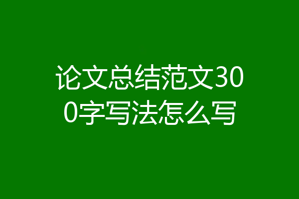 论文总结范文300字写法怎么写