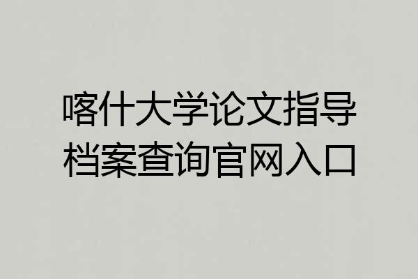 喀什大学论文指导档案查询官网入口