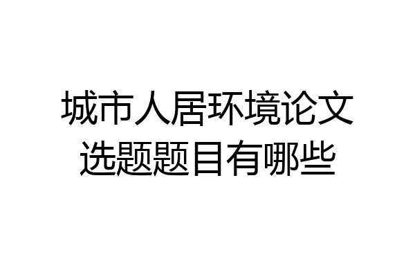 城市人居环境论文选题题目有哪些
