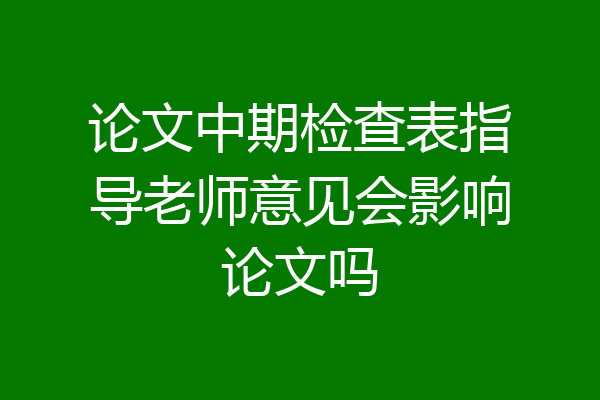 论文中期检查表指导老师意见会影响论文吗