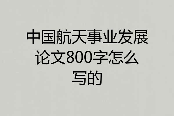 中国航天事业发展论文800字怎么写的