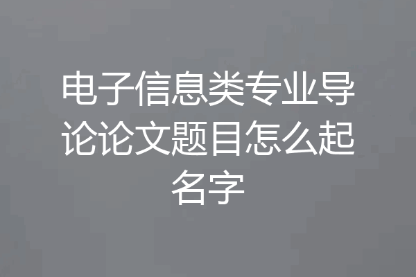 电子信息类专业导论论文题目怎么起名字