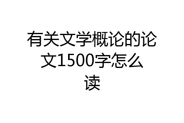 有关文学概论的论文1500字怎么读