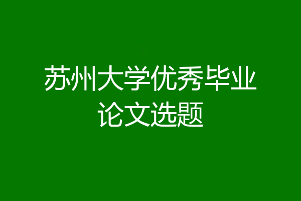 苏州大学优秀毕业论文选题