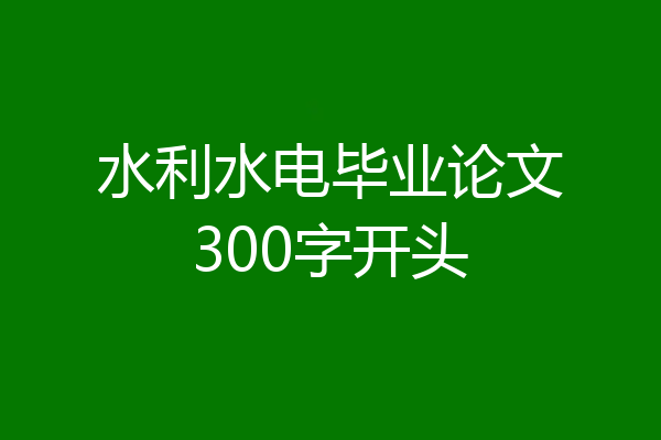 水利水电毕业论文300字开头