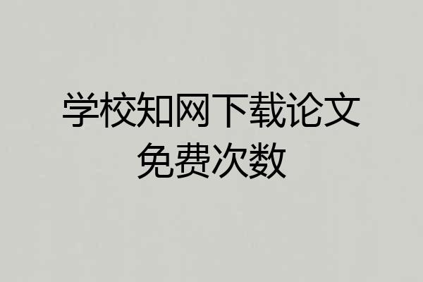 学校知网下载论文免费次数