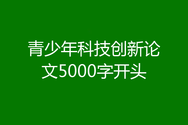 青少年科技创新论文5000字开头