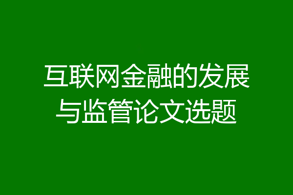 互联网金融的发展与监管论文选题