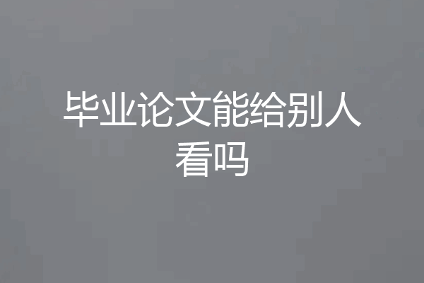 毕业论文能给别人看吗