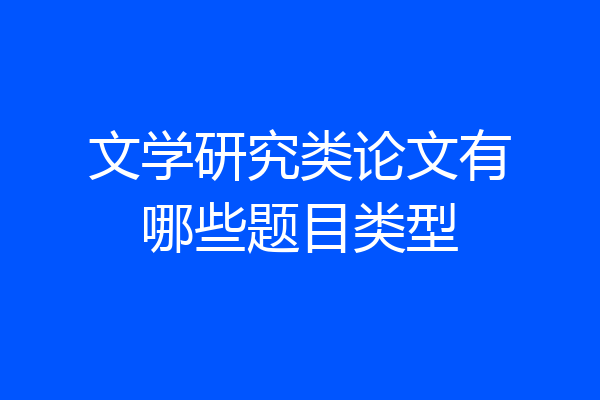 文学研究类论文有哪些题目类型