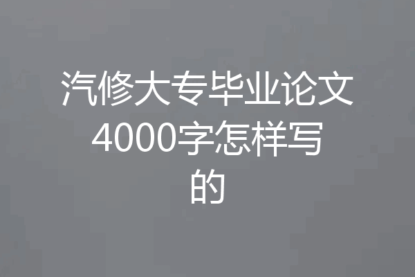 汽修大专毕业论文4000字怎样写的