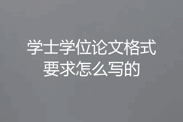 学士学位论文格式要求怎么写的