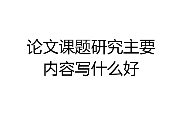 论文课题研究主要内容写什么好