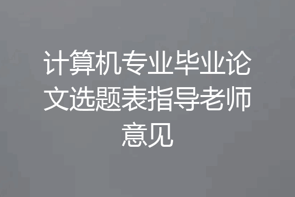 计算机专业毕业论文选题表指导老师意见