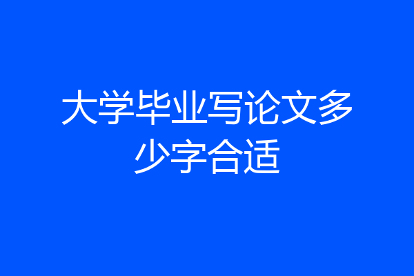 大学毕业写论文多少字合适