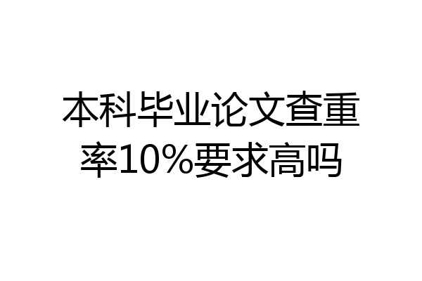 本科毕业论文查重率10%要求高吗