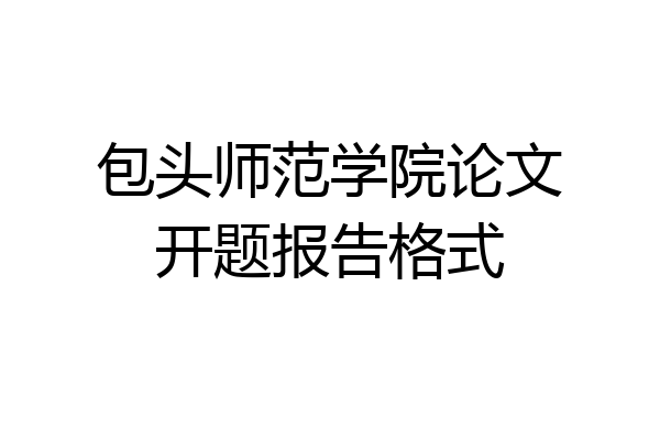 包头师范学院论文开题报告格式
