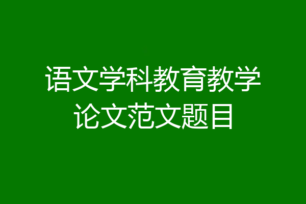语文学科教育教学论文范文题目