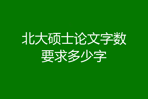 北大硕士论文字数要求多少字