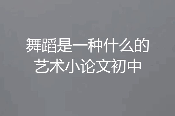 舞蹈是一种什么的艺术小论文初中