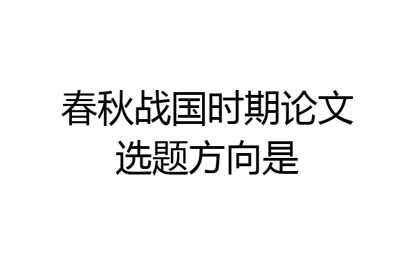 春秋战国时期论文选题方向是