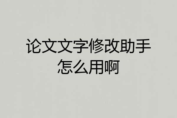 论文文字修改助手怎么用啊