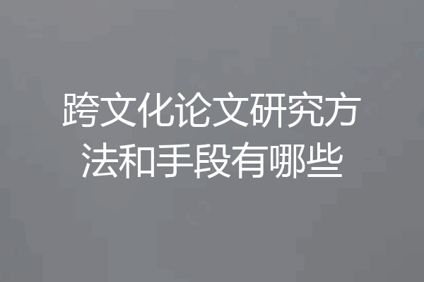 跨文化论文研究方法和手段有哪些