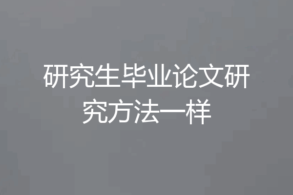研究生毕业论文研究方法一样