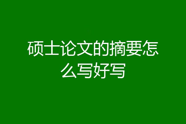 硕士论文的摘要怎么写好写