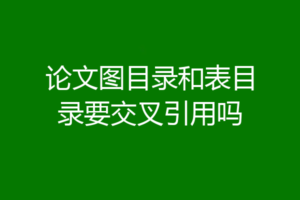 论文图目录和表目录要交叉引用吗
