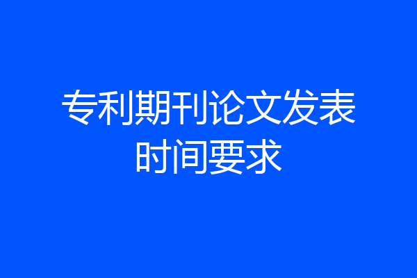 专利期刊论文发表时间要求