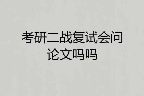 考研二战复试会问论文吗吗
