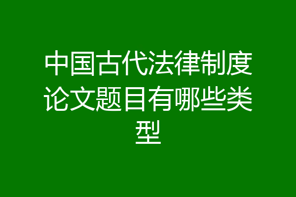 中国古代法律制度论文题目有哪些类型
