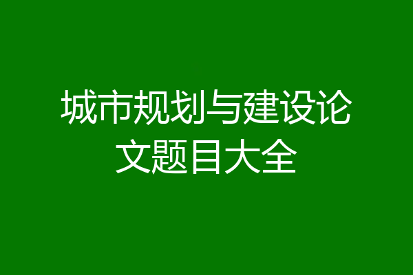 城市规划与建设论文题目大全