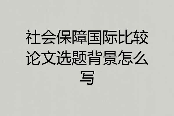 社会保障国际比较论文选题背景怎么写