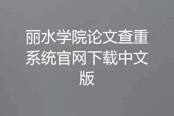 丽水学院论文查重系统官网下载中文版