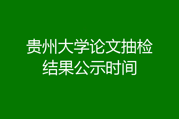 贵州大学论文抽检结果公示时间