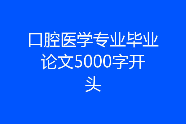 口腔医学专业毕业论文5000字开头