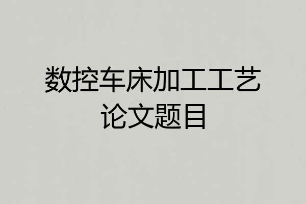 数控车床加工工艺论文题目
